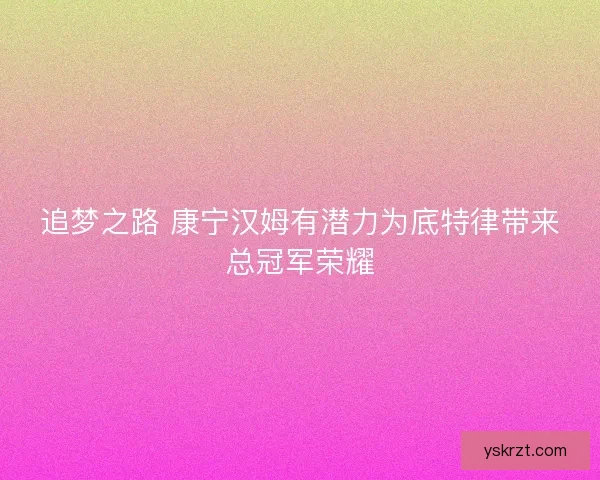 追梦之路 康宁汉姆有潜力为底特律带来总冠军荣耀