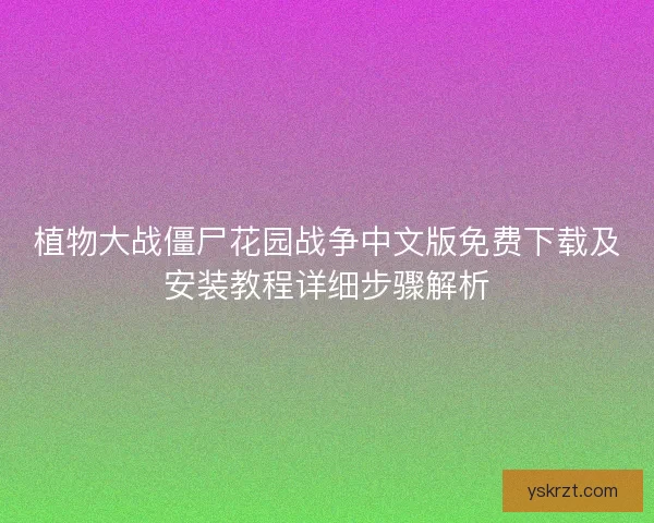 植物大战僵尸花园战争中文版免费下载及安装教程详细步骤解析