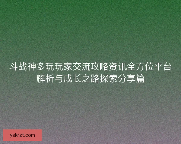 斗战神多玩玩家交流攻略资讯全方位平台解析与成长之路探索分享篇 斗战神多玩玩家交流攻略资讯全方位平台解析与成长之路探索分享篇